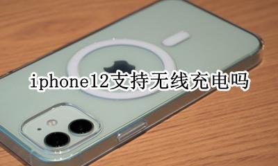 iphone12支持无线充电吗 iphone12能用无线充电么