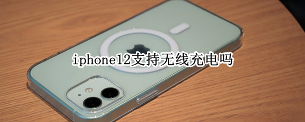 iphone12支持无线充电吗