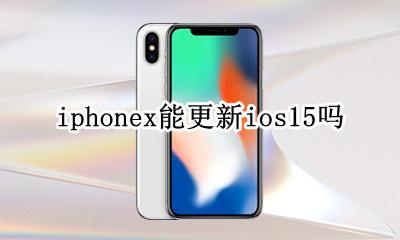 苹果x要不要更新ios15 iphonex能更新ios15吗