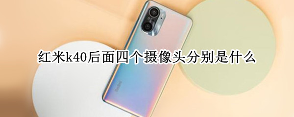 红米k40后面四个摄像头分别是什么