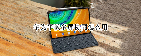 华为平板多屏协同怎么用