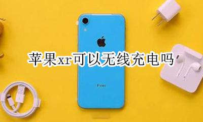 苹果xr可以无线充电吗 iphone xr能无线充电吗