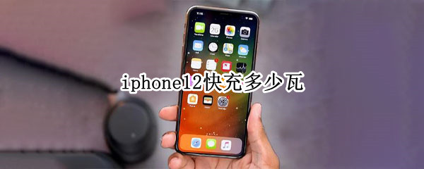 iphone12快充多少瓦