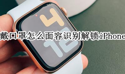 戴口罩面部识别解锁 戴口罩怎么面容识别解锁iPhone
