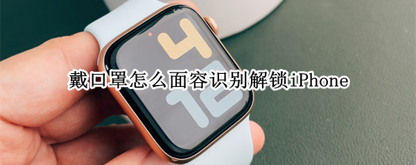 戴口罩怎么面容识别解锁iPhone