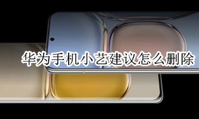 华为手机如何关闭小艺 华为手机小艺建议怎么删除