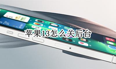 苹果13怎么关后台 苹果13怎么清理运行程序