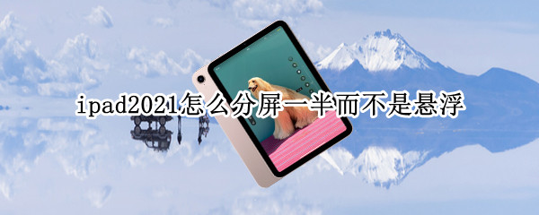 ipad2021怎么分屏一半而不是悬浮