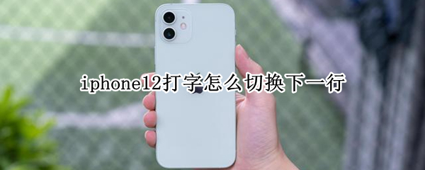 iphone12打字怎么切换下一行