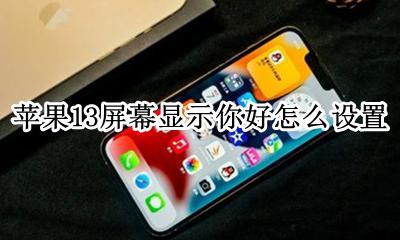 ios13屏幕设置 苹果13屏幕显示你好怎么设置
