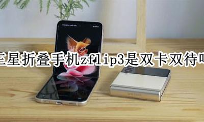 三星折叠手机zflip3是双卡双待吗 三星galaxy z flip是双卡双待吗