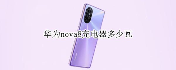 华为nova8充电器多少瓦