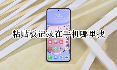 粘贴板记录在手机哪里找 粘贴板在手机哪里
