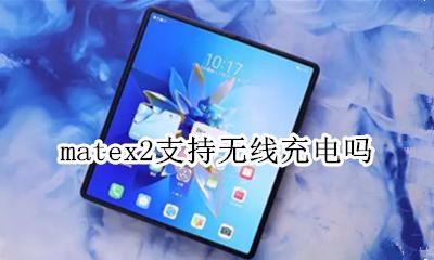 matex2支持无线充电吗 mate2x 无线充电支持吗
