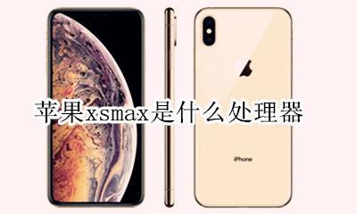 苹果xsmax是什么处理器 苹果xsmax搭载什么处理器