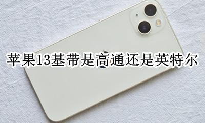 苹果13基带是高通还是英特尔 苹果英特尔基带和高通基带区别