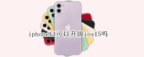 iphone11可以升级ios15吗
