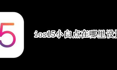 ios15小白点在哪里设置 苹果手机ios15小白点怎么设置