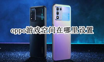 oppo游戏空间功能 oppo游戏空间在哪里设置
