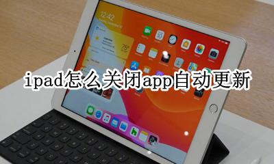 ipad如何自动更新app ipad怎么关闭app自动更新