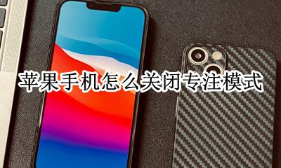 苹果手机怎么关闭专注模式 苹果手机怎么开启专注模式
