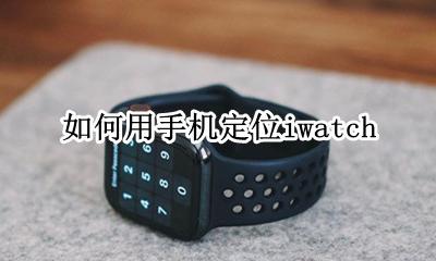 如何用手机定位经纬度 如何用手机定位iwatch