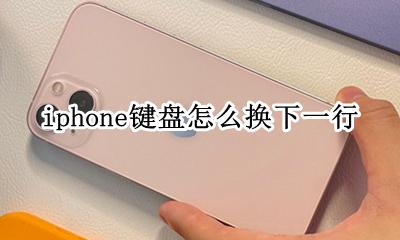 iphone键盘怎么换下一行 iphone键盘如何换下一行