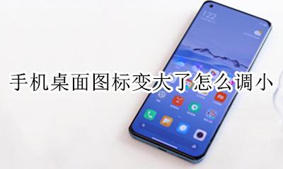 手机桌面图标变大了怎么调小 手机桌面图标怎么变小了 怎么调大