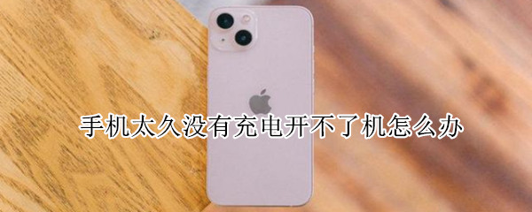 手机太久没有充电开不了机怎么办