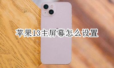 苹果13主屏幕怎么设置 如何设置
