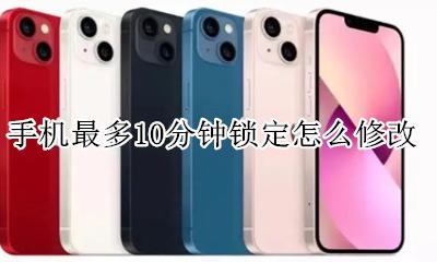 强制锁定手机一段时间 手机最多10分钟锁定怎么修改
