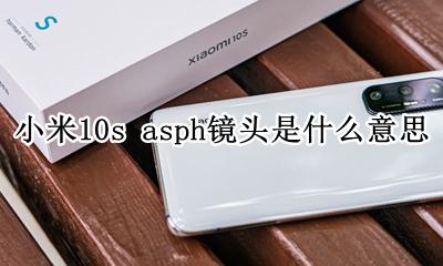 小米10s asph镜头是什么意思 用来干嘛