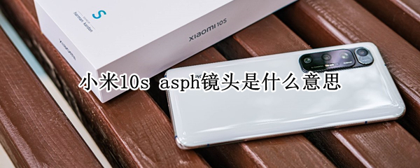 小米10s asph镜头是什么意思
