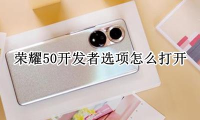 荣耀50开发者选项怎么打开 荣耀50怎么打开开发者选项