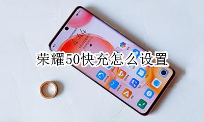 荣耀50快充怎么设置 荣耀50快充在哪里设置