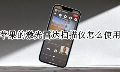 苹果的激光雷达扫描仪怎么使用 苹果的激光雷达扫描仪怎么打开