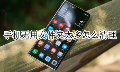 手机无用文件夹太多怎么清理 手机如何清理无用的文件和文件夹