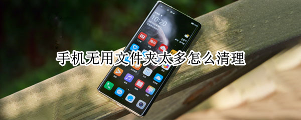 手机无用文件夹太多怎么清理