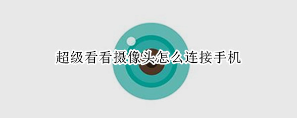 超级看看摄像头怎么连接手机