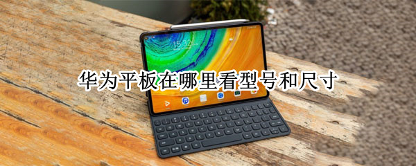 华为平板在哪里看型号和尺寸