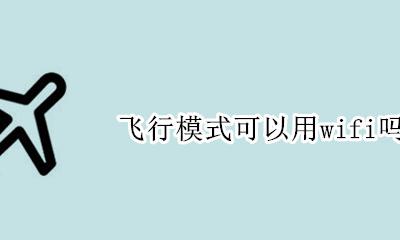 飞行模式可以用wifi吗 飞行模式能连wifi吗