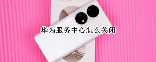 华为服务中心怎么关闭