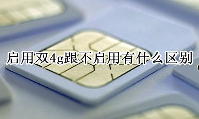 启用双4g跟不启用有什么区别 手机双卡4g是启用还是不启用的好