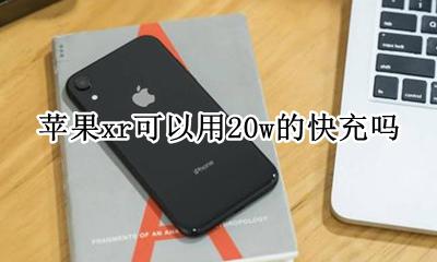 苹果xr支持20w快充 苹果xr可以用20w的快充吗