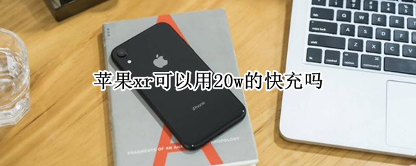 苹果xr可以用20w的快充吗