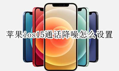 苹果15通话噪音消除在哪设置 苹果ios15通话降噪怎么设置