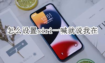 怎么让siri说我在 怎么设置siri一喊就说我在
