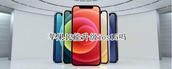 苹果12能升级ios15吗