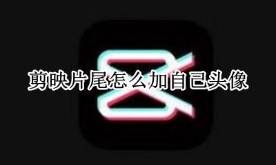 剪映怎么添加片尾图片 剪映片尾怎么加自己头像