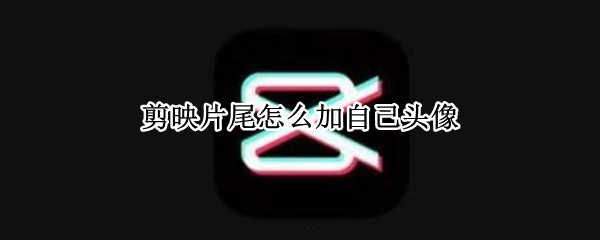 剪映片尾怎么加自己头像